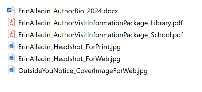 The image shows a list of file names:
ErinAlladin_AuthorBio_2024.docx
ErinAlladin_AuthorVisitInformationPackage_Library.pdf
ErinAlladin_AuthorVisitInformationPackage_School.pdf
ErinAlladin_Headshot_ForPrint.jpg
ErinAlladin_Headshot_ForWeb.jpg
OutsideYouNotice_CoverImageForWeb.jpg