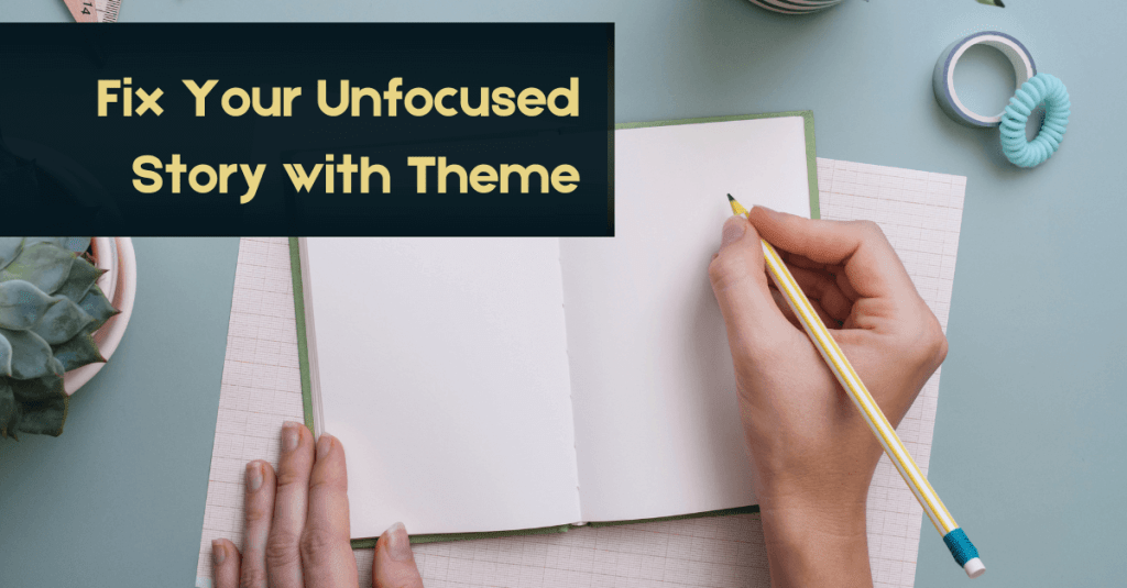 A hand is holding a pencil over a blank notebook. Text reads: Fix Your Unfocused Story with Theme